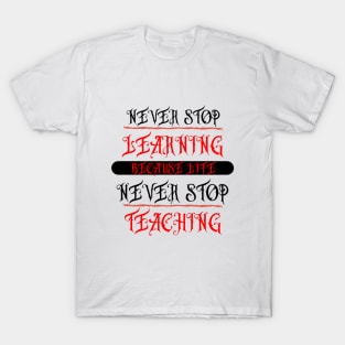 NEVER STOP,LEARNING,BECAUSE LIFE,NEVER STOP,TEACHING T-Shirt